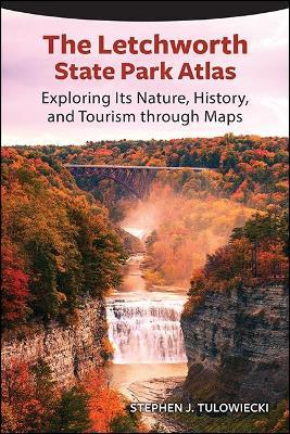The Letchworth State Park Atlas: Exploring Its Nature, History, and Tourism Through Maps - Stephen J. Tulowiecki