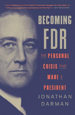 Becoming FDR: The Personal Crisis That Made a President - Jonathan Darman