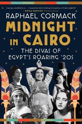 Midnight in Cairo: The Divas of Egypt's Roaring '20s - Raphael Cormack