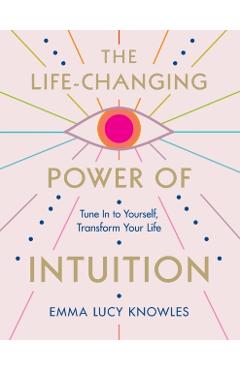 The Life-Changing Power of Intuition: Tune in to Yourself, Transform Your Life - Emma Lucy Knowles