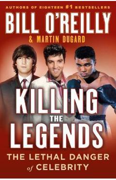 Coperta cărții Killing the Legends: The Lethal Danger of Celebrity - Bill O'reilly