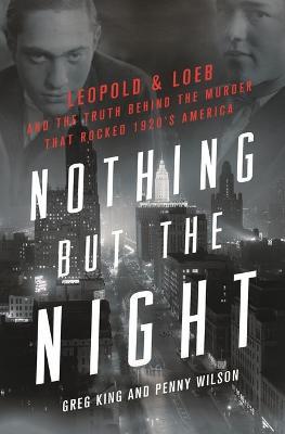 Nothing But the Night: Leopold & Loeb and the Truth Behind the Murder That Rocked 1920s America - Greg King