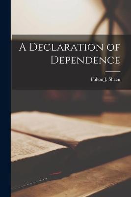 A Declaration of Dependence - Fulton J. (fulton John) 1895- Sheen