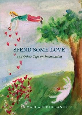 Spend Some Love: And other tips on incarnation - Margaret Dulaney