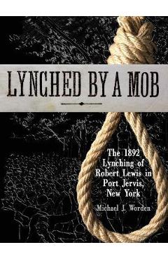 Poza produsului Lynched by a Mob! The 1892 Lynching of Robert Lewis in Port Jervis, New York - Michael J. Worden