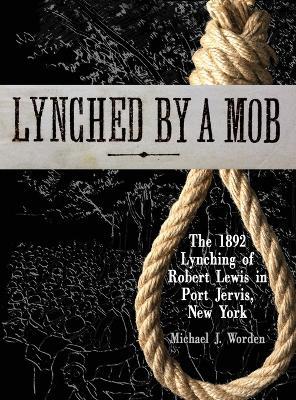 Lynched by a Mob! The 1892 Lynching of Robert Lewis in Port Jervis, New York - Michael J. Worden