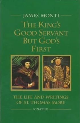 The King's Good Servant But God's First: The Life and Writings of Ssaint Thomas More - James Monti