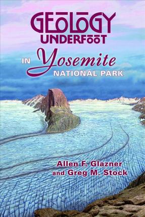 Geology Underfoot in Yosemite National Park - Allen F. Glazner