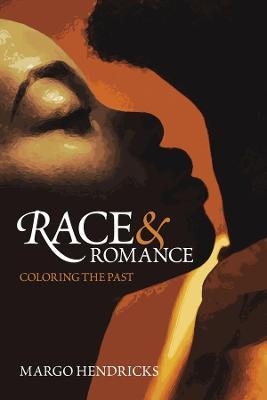 Race and Romance: Coloring the Past - Margo Hendricks