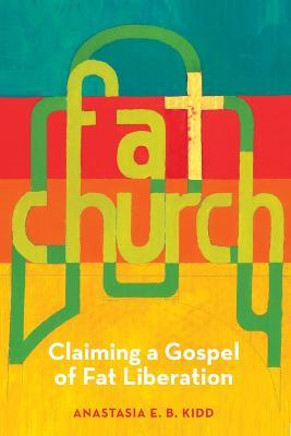 Fat Church: Claiming a Gospel of Fat Liberation - Anastasia Kidd