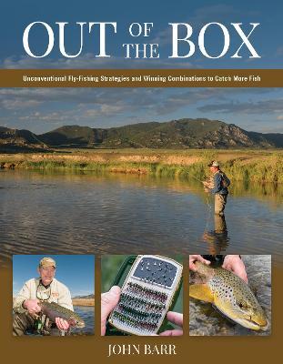 Out of the Box: Unconventional Fly-Fishing Strategies and Winning Combinations to Catch More Fish - John S. Barr