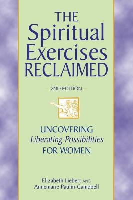 The Spiritual Exercises Reclaimed, 2nd Edition: Uncovering Liberating Possibilities for Women - Elizabeth Liebert