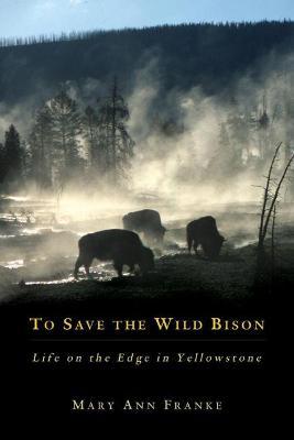 To Save the Wild Bison: Life on the Edge in Yellowstone - Mary Ann Franke