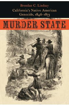 Murder State: California's Native American Genocide, 1846-1873 - Brendan C. Lindsay