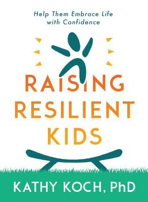Resilient Kids: Raising Them to Embrace Life with Confidence - Kathy Koch Phd