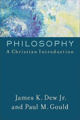 Philosophy: A Christian Introduction - James K. Jr. Dew