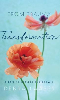 From Trauma to Transformation: A Path to Healing and Growth - Debra Laaser