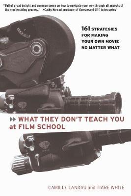 What They Don't Teach You at Film School: 161 Strategies for Making Your Own Movies No Matter What - Camille Landau
