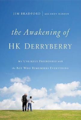 The Awakening of Hk Derryberry: My Unlikely Friendship with the Boy Who Remembers Everything - Jim Bradford