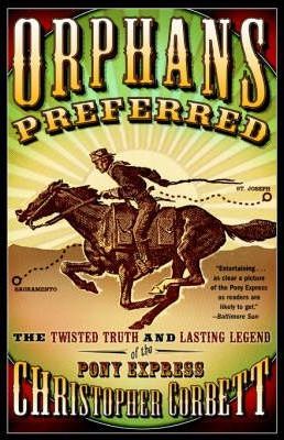 Orphans Preferred: The Twisted Truth and Lasting Legend of the Pony Express - Christopher Corbett