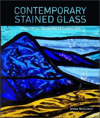 Contemporary Stained Glass: Practical Modern Techniques - Aimee Mcculloch