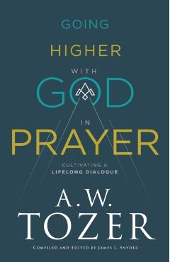 Going Higher with God in Prayer: Cultivating a Lifelong Dialogue - A. W. Tozer