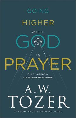 Going Higher with God in Prayer: Cultivating a Lifelong Dialogue - A. W. Tozer