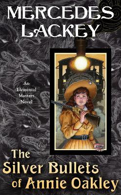 The Silver Bullets of Annie Oakley: An Elemental Masters Novel - Mercedes Lackey