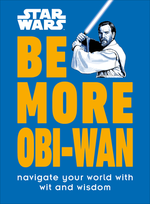 Star Wars Be More Obi-WAN: Navigate Your World with Wit and Wisdom - Kelly Knox