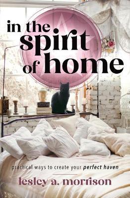 In the Spirit of Home: Practical Ways to Create Your Perfect Haven - Lesley Morrison