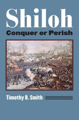 Shiloh: Conquer or Perish - Timothy B. Smith