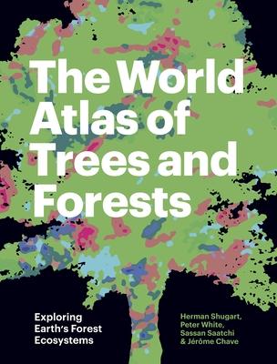 The World Atlas of Trees and Forests: Exploring Earth's Forest Ecosystems - Herman Shugart