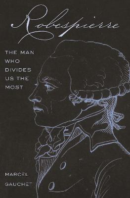 Robespierre: The Man Who Divides Us the Most - Marcel Gauchet