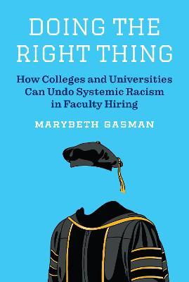 Doing the Right Thing: How Colleges and Universities Can Undo Systemic Racism in Faculty Hiring - Marybeth Gasman