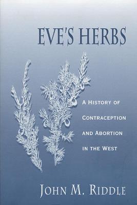 Eve's Herbs: A History of Contraception and Abortion in the West - John M. Riddle
