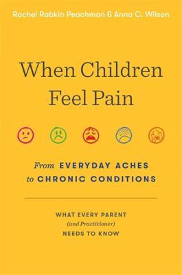 When Children Feel Pain: From Everyday Aches to Chronic Conditions - Rachel Rabkin Peachman