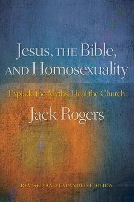 Jesus, the Bible, and Homosexuality, Revised and Expanded Edition: Explode the Myths, Heal the Church - Jack Rogers
