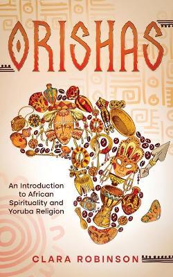 Orishas: An Introduction to African Spirituality and Yoruba Religion - Clara Robinson
