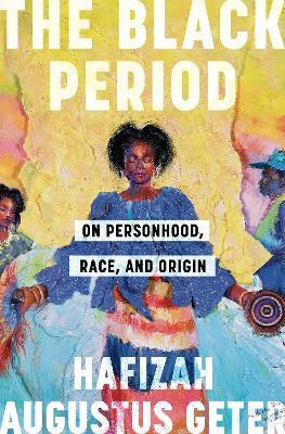 The Black Period: On Personhood, Race, and Origin - Hafizah Augustus Geter