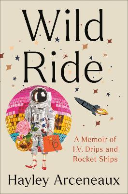 Wild Ride: A Memoir of I.V. Drips and Rocket Ships - Hayley Arceneaux