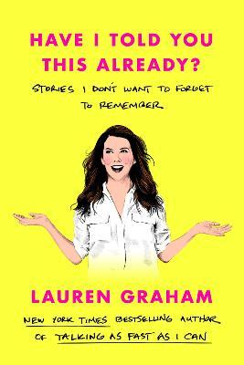Have I Told You This Already?: Stories I Don't Want to Forget to Remember - Lauren Graham