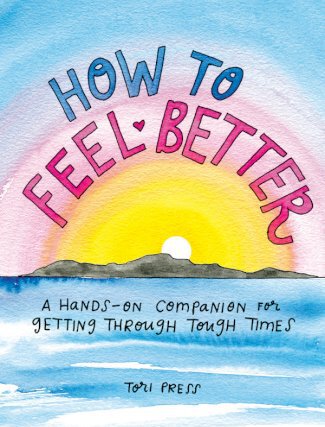 How to Feel Better: A Hands-On Companion for Getting Through Tough Times - Tori Press