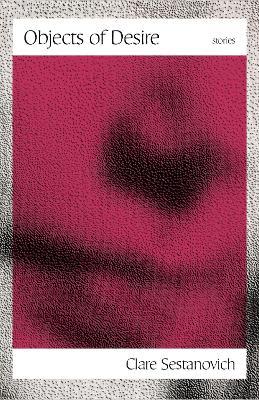 Objects of Desire: Stories - Clare Sestanovich