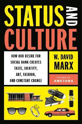Status and Culture: How Our Desire for Social Rank Creates Taste, Identity, Art, Fashion, and Constant Change - W. David Marx