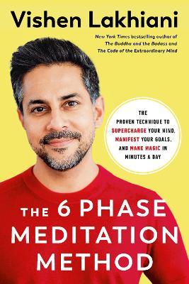 The 6 Phase Meditation Method: The Proven Technique to Supercharge Your Mind, Manifest Your Goals, and Make Magic in Minutes a Day - Vishen Lakhiani