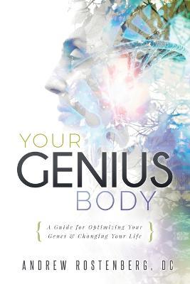 Your Genius Body: A Guide for Optimizing Your Genes & Changing Your Life - Andrew Rostenberg