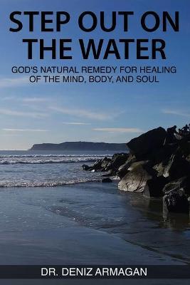 Step Out on the Water: God's Natural Remedy for Healing of the Mind, Body, and Soul - Deniz Armagan