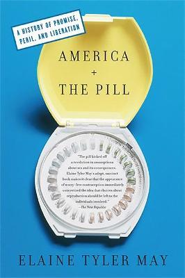 America and the Pill: A History of Promise, Peril, and Liberation - Elaine Tyler May
