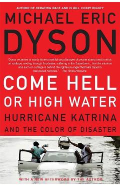 Come Hell or High Water: Hurricane Katrina and the Color of Disaster - Michael Eric Dyson