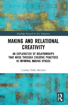 Making and Relational Creativity: An Exploration of Relationships That Arise Through Creative Practices in Informal Making Spaces - Lindsey Helen Bennett